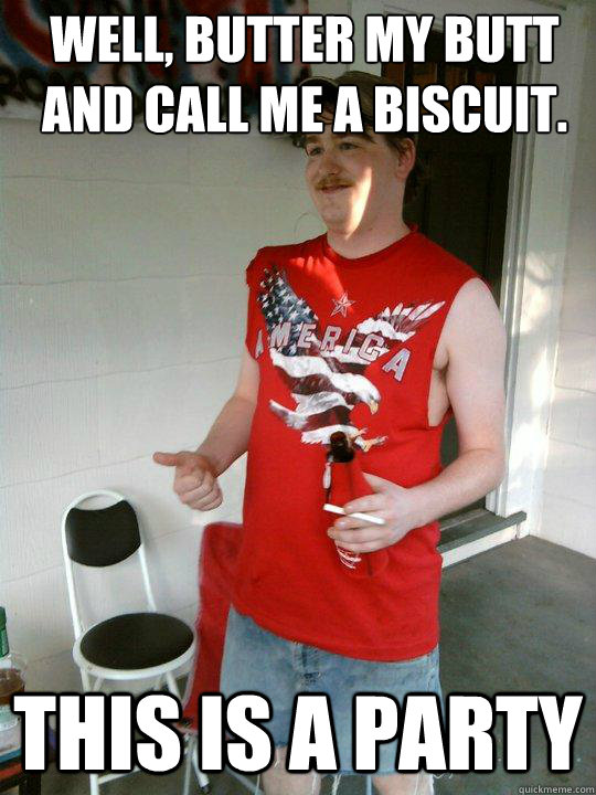 Well, butter my butt and call me a biscuit. This is a party  - Well, butter my butt and call me a biscuit. This is a party   Redneck Randal