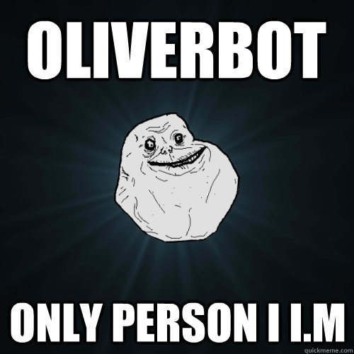 Oliverbot only person i i.m  Forever Alone
