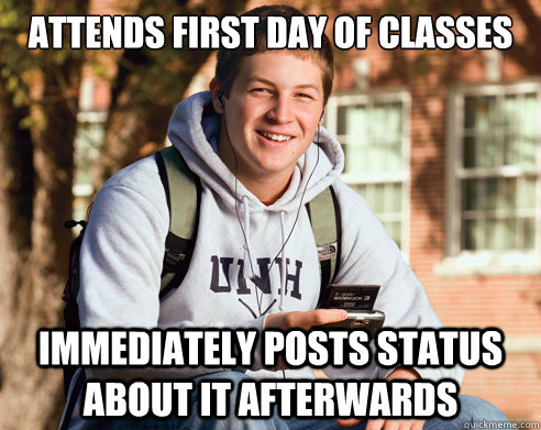 Attends first day of classes Immediately posts status about it afterwards  College Freshman