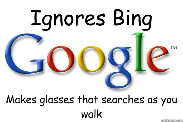 Ignores Bing Makes glasses that searches as you walk  Good Guy Google