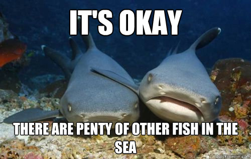 It's Okay there are penty of other fish in the sea - It's Okay there are penty of other fish in the sea  Compassionate Shark Friend