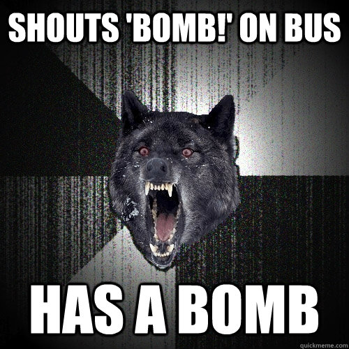 Shouts 'bomb!' on bus has a bomb  Insanity Wolf