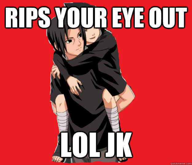 rips your eye out lol jk  Good Guy Itachi