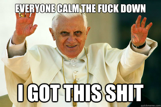 everyone calm the fuck down i got this shit  Scumbag pope