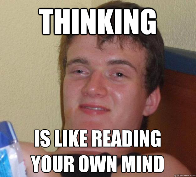 Thinking Is like reading your own mind
  10 Guy