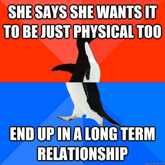 she says she wants it to be just physical too end up in a long term relationship  Socially Awesome Awkward Penguin