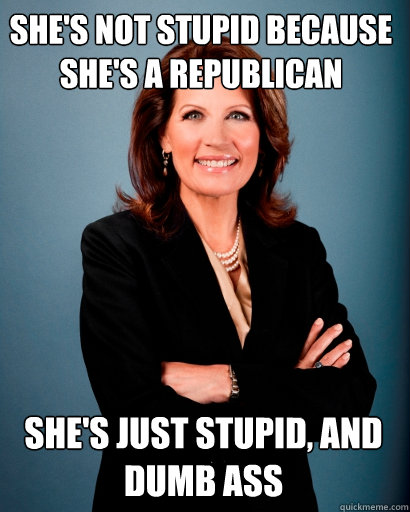 She's not stupid because she's a Republican She's just stupid, and dumb ass
  Whites Rule Bachmann