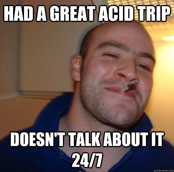 had a great acid trip Doesn't talk about it 24/7 - had a great acid trip Doesn't talk about it 24/7  Misc