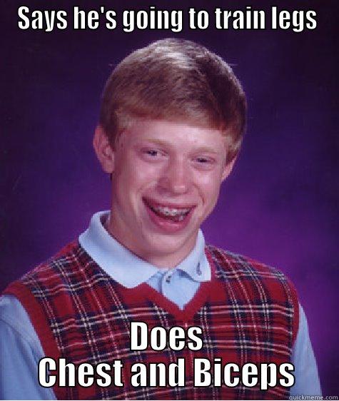 SAYS HE'S GOING TO TRAIN LEGS DOES CHEST AND BICEPS Bad Luck Brian