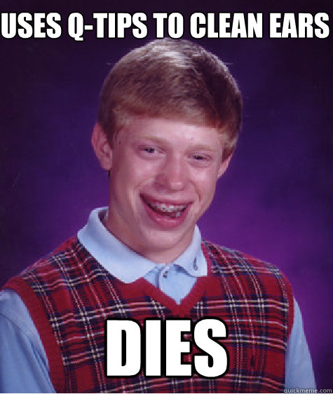 Uses q-tips to clean ears Dies  Bad Luck Brian