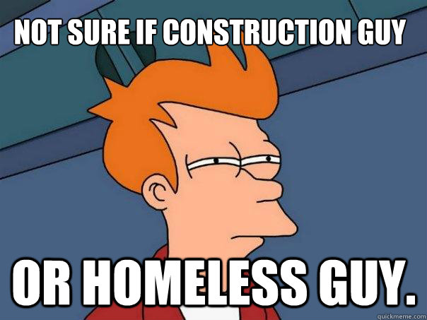 Not sure if construction guy Or homeless guy. - Not sure if construction guy Or homeless guy.  Futurama Fry