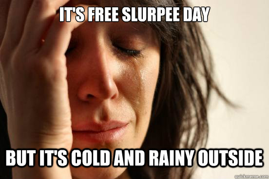 It's free slurpee day but it's cold and rainy outside Caption 3 goes here  First World Problems