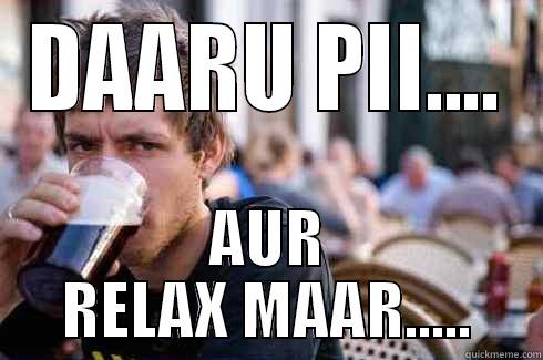 DAARU PII.... AUR RELAX MAAR..... Lazy College Senior