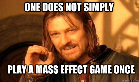 One does not simply Play a mass effect game once  Boromirmod