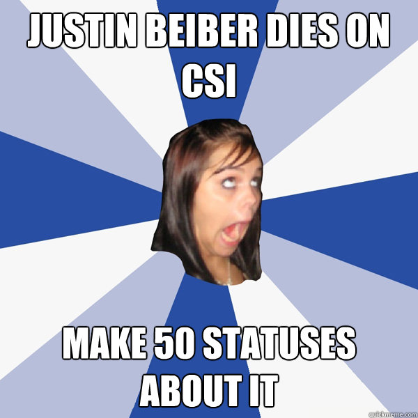 Justin beiber dies on csi make 50 statuses about it  Annoying Facebook Girl
