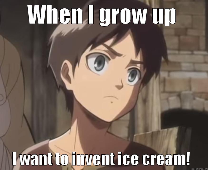 When eren jeager wants to grow up - WHEN I GROW UP      I WANT TO INVENT ICE CREAM!      Misc