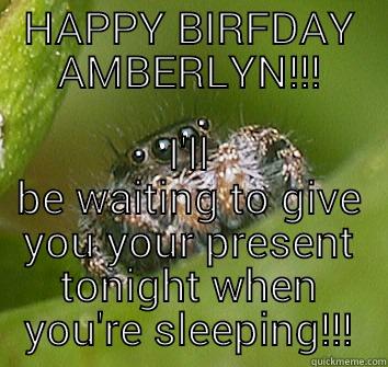HAPPY BIRFDAY AMBERLYN!!! I'LL BE WAITING TO GIVE YOU YOUR PRESENT TONIGHT WHEN YOU'RE SLEEPING!!! Misunderstood Spider