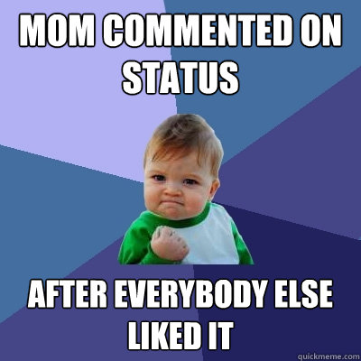 Mom commented on status After everybody else liked it  Success Kid