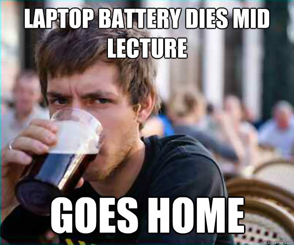 Laptop battery dies mid lecture goes home  Lazy College Senior