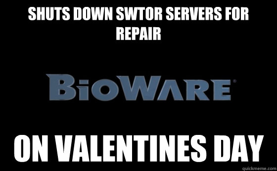 Shuts down SWTOR servers for repair on valentines day - Shuts down SWTOR servers for repair on valentines day  Scumbag bioware