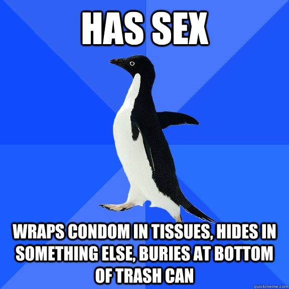 Has sex Wraps condom in tissues, hides in something else, buries at bottom of trash can  Socially Awkward Penguin