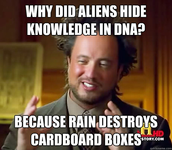 why did aliens hide knowledge in dna? because rain destroys cardboard boxes - why did aliens hide knowledge in dna? because rain destroys cardboard boxes  Ancient Aliens