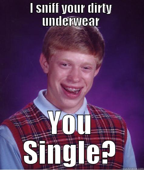 I SNIFF YOUR DIRTY UNDERWEAR YOU SINGLE? Bad Luck Brian