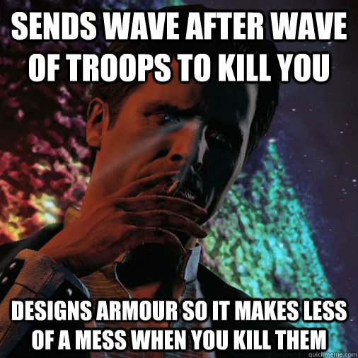 sends wave after wave of troops to kill you designs armour so it makes less of a mess when you kill them - sends wave after wave of troops to kill you designs armour so it makes less of a mess when you kill them  Illusive Man