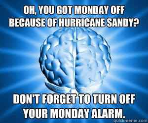 Oh, you got Monday off because of Hurricane Sandy? Don't forget to turn off your Monday alarm.  Good Guy Brain