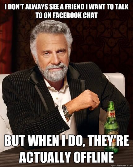I don't always see a friend i want to talk to on facebook chat But when I do, they're actually offline  The Most Interesting Man In The World