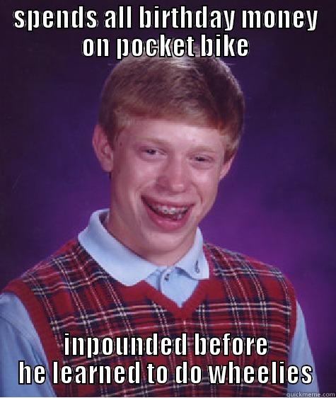 SPENDS ALL BIRTHDAY MONEY ON POCKET BIKE INPOUNDED BEFORE HE LEARNED TO DO WHEELIES Bad Luck Brian
