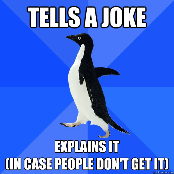 tells a joke explains it 
(in case people don't get it)  Socially Awkward Penguin