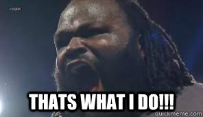  Thats what I do!!! -  Thats what I do!!!  Hall of Pain Mark Henry