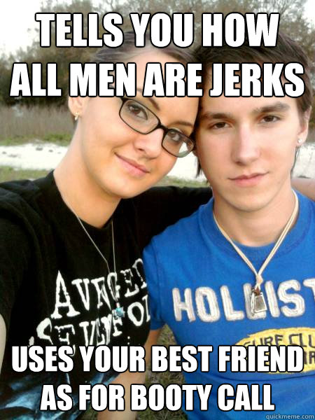tells you How All men are jerks uses your best friend as for booty call  