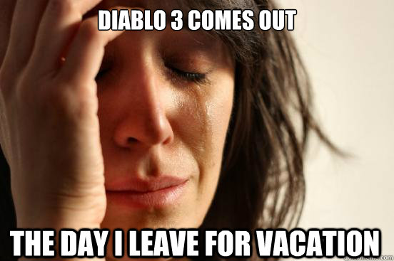 Diablo 3 comes out the day I leave for vacation  First World Problems