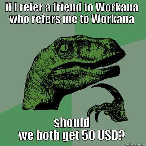 IF I REFER A FRIEND TO WORKANA WHO REFERS ME TO WORKANA SHOULD WE BOTH GET 50 USD? Philosoraptor