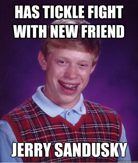 has tickle fight with new friend jerry sandusky  Bad Luck Brian