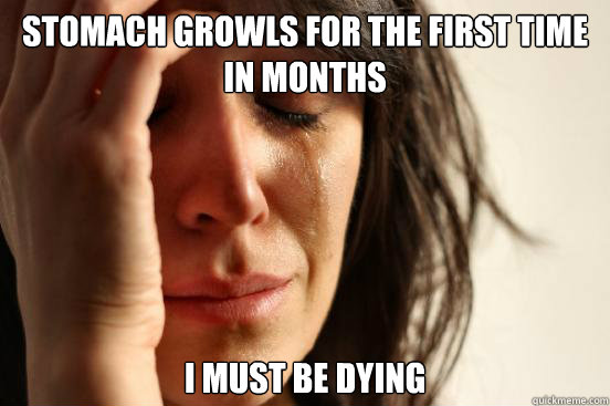 Stomach growls for the first time in months I must be dying  First World Problems