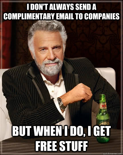 I don't always send a complimentary email to companies  but when i do, I get free stuff  The Most Interesting Man In The World