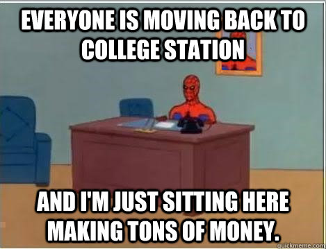 everyone is moving back to College Station and i'm just sitting here making tons of money. - everyone is moving back to College Station and i'm just sitting here making tons of money.  Spiderman Desk