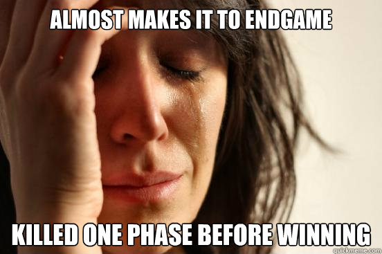 almost makes it to endgame killed one phase before winning  First World Problems