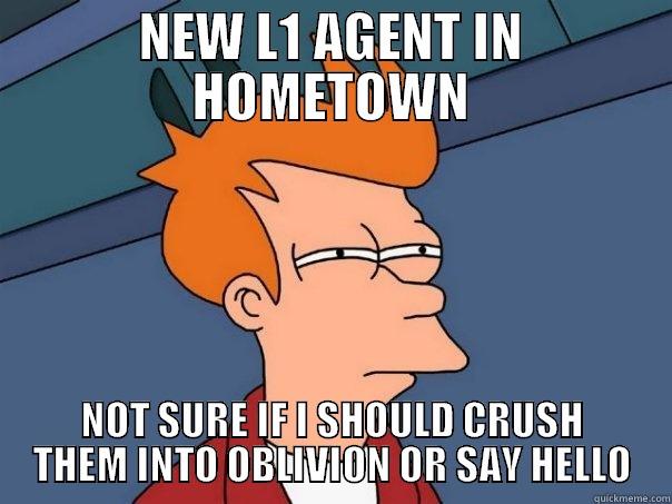 NEW L1 AGENT IN HOMETOWN NOT SURE IF I SHOULD CRUSH THEM INTO OBLIVION OR SAY HELLO Futurama Fry