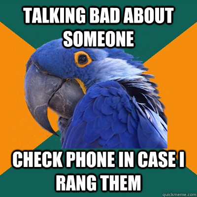 Talking bad about someone check phone in case i rang them  Paranoid Parrot