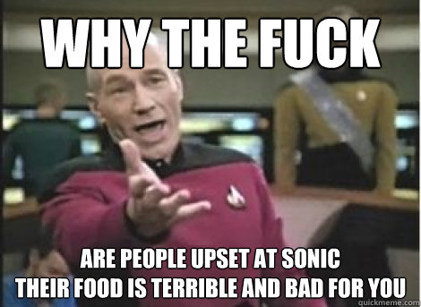 why the fuck are people upset at sonic
their food is terrible and bad for you - why the fuck are people upset at sonic
their food is terrible and bad for you  Misc