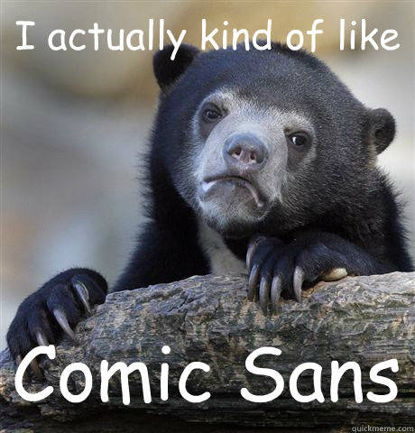I actually kind of like Comic Sans  Confession Bear