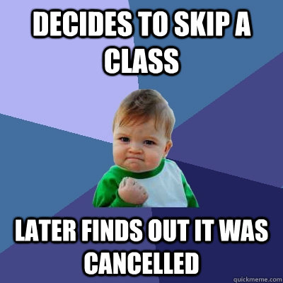 Decides to skip a class Later finds out it was cancelled  Success Kid
