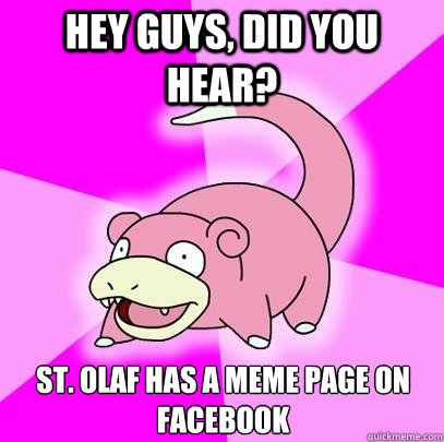 Hey guys, did you hear? St. olaf has a meme page on facebook  Slowpoke