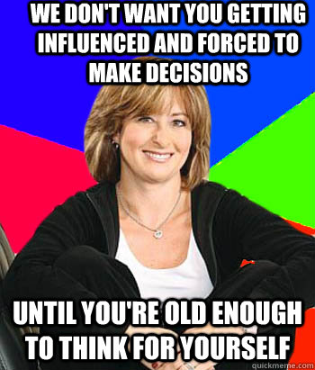 we don't want you getting influenced and forced to make decisions until you're old enough to think for yourself - we don't want you getting influenced and forced to make decisions until you're old enough to think for yourself  Sheltering Suburban Mom