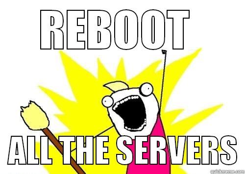REBOOT    ALL THE SERVERS Misc