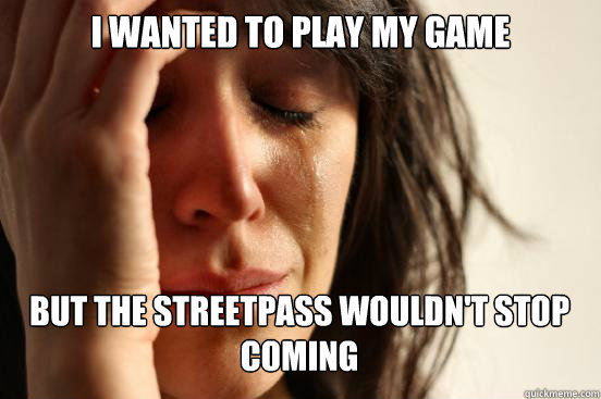 I wanted to play my game but the streetpass wouldn't stop coming Caption 3 goes here Caption 4 goes here  First World Problems